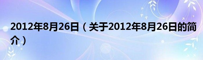 2012年8月26日（關(guān)于2012年8月26日的簡介）