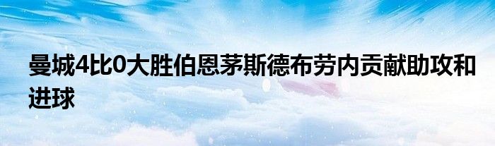 曼城4比0大勝伯恩茅斯德布勞內貢獻助攻和進球