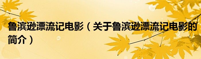 魯濱遜漂流記電影（關(guān)于魯濱遜漂流記電影的簡(jiǎn)介）