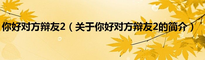 你好對方辯友2（關于你好對方辯友2的簡介）