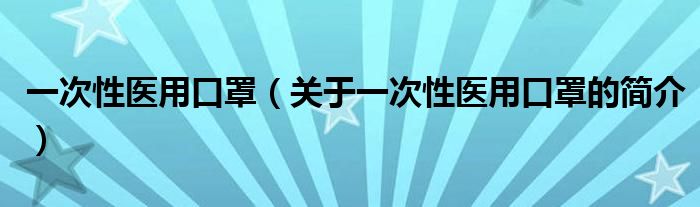 一次性醫(yī)用口罩（關(guān)于一次性醫(yī)用口罩的簡介）