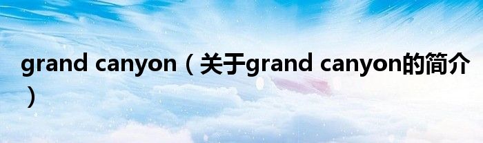 grand canyon（關于grand canyon的簡介）