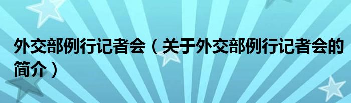 外交部例行記者會（關(guān)于外交部例行記者會的簡介）