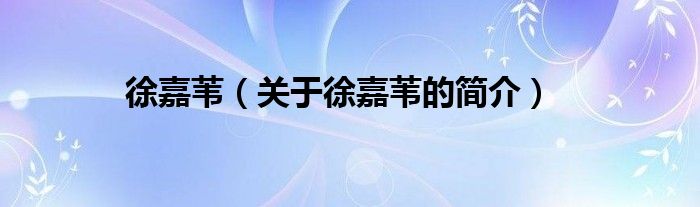 徐嘉葦（關(guān)于徐嘉葦?shù)暮?jiǎn)介）