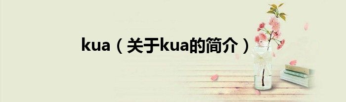 kua（關(guān)于kua的簡介）