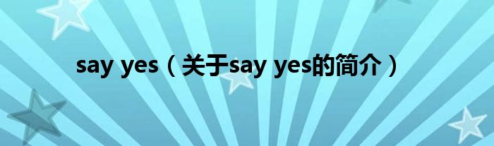 say yes（關(guān)于say yes的簡(jiǎn)介）