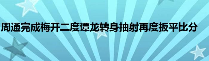 周通完成梅開二度譚龍轉身抽射再度扳平比分