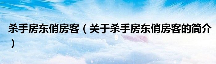 殺手房東俏房客（關(guān)于殺手房東俏房客的簡(jiǎn)介）