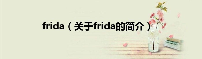 frida（關(guān)于frida的簡介）