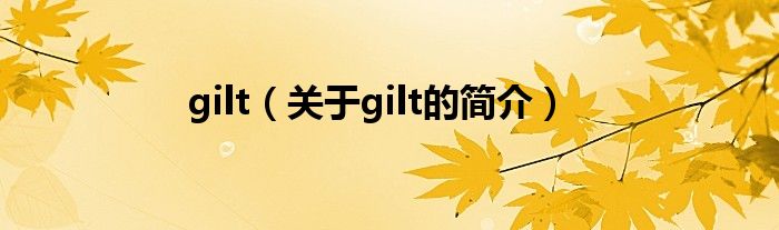 gilt（關(guān)于gilt的簡(jiǎn)介）