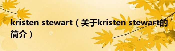 kristen stewart（關(guān)于kristen stewart的簡(jiǎn)介）