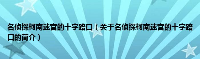 名偵探柯南迷宮的十字路口（關于名偵探柯南迷宮的十字路口的簡介）