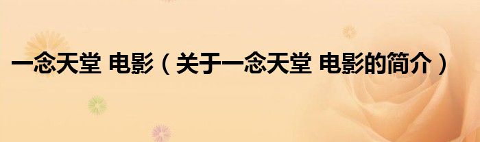 一念天堂 電影（關(guān)于一念天堂 電影的簡(jiǎn)介）