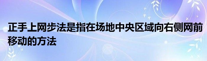 正手上網步法是指在場地中央?yún)^(qū)域向右側網前移動的方法