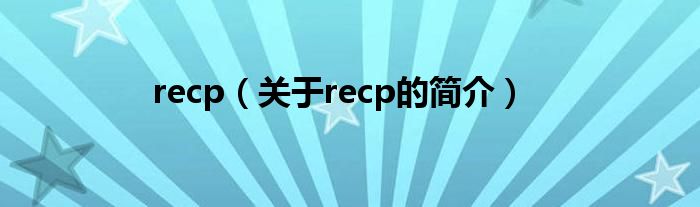 recp（關(guān)于recp的簡(jiǎn)介）