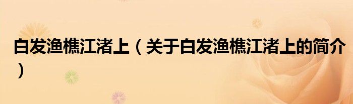 白發(fā)漁樵江渚上（關(guān)于白發(fā)漁樵江渚上的簡(jiǎn)介）