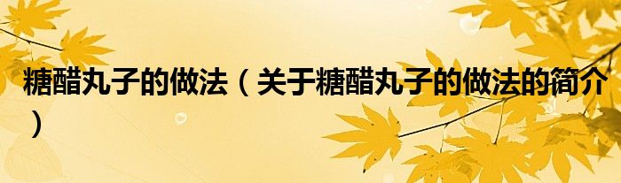 糖醋丸子的做法（關(guān)于糖醋丸子的做法的簡(jiǎn)介）