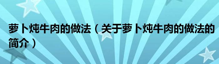 蘿卜燉牛肉的做法（關于蘿卜燉牛肉的做法的簡介）