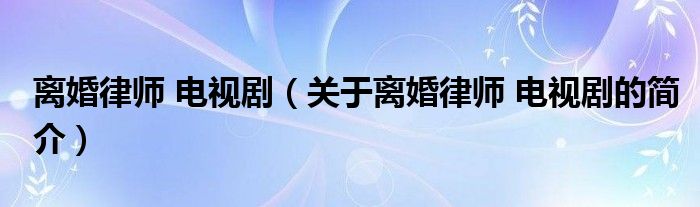 離婚律師 電視劇（關(guān)于離婚律師 電視劇的簡(jiǎn)介）