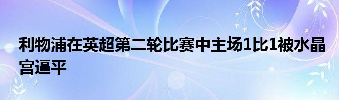 利物浦在英超第二輪比賽中主場(chǎng)1比1被水晶宮逼平