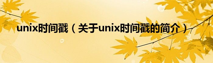 unix時(shí)間戳（關(guān)于unix時(shí)間戳的簡(jiǎn)介）