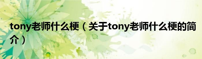 tony老師什么梗（關(guān)于tony老師什么梗的簡介）