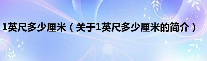 1英尺多少厘米（關(guān)于1英尺多少厘米的簡(jiǎn)介）