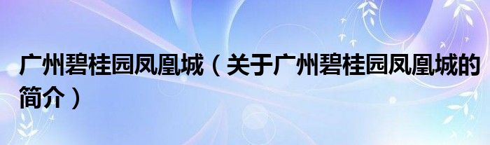 廣州碧桂園鳳凰城（關(guān)于廣州碧桂園鳳凰城的簡(jiǎn)介）