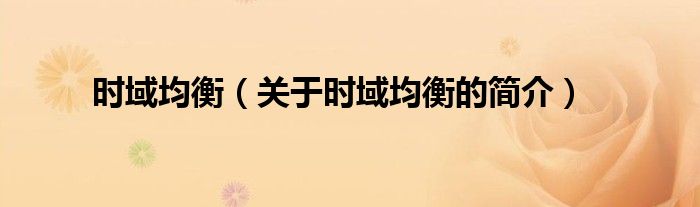 時(shí)域均衡（關(guān)于時(shí)域均衡的簡(jiǎn)介）