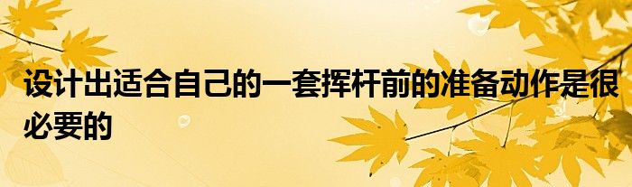 設(shè)計(jì)出適合自己的一套揮桿前的準(zhǔn)備動作是很必要的