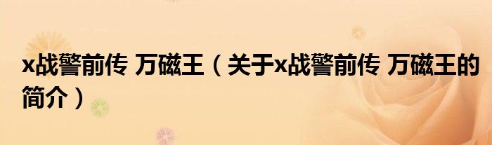 x戰(zhàn)警前傳 萬(wàn)磁王（關(guān)于x戰(zhàn)警前傳 萬(wàn)磁王的簡(jiǎn)介）