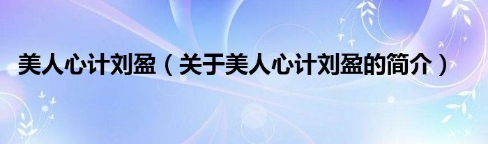 美人心計劉盈（關(guān)于美人心計劉盈的簡介）