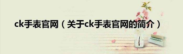 ck手表官網（關于ck手表官網的簡介）