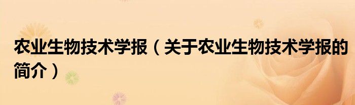 農(nóng)業(yè)生物技術學報（關于農(nóng)業(yè)生物技術學報的簡介）