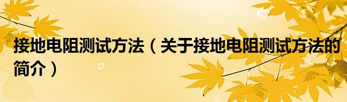 接地電阻測試方法（關(guān)于接地電阻測試方法的簡介）