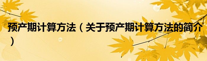 預產期計算方法（關于預產期計算方法的簡介）