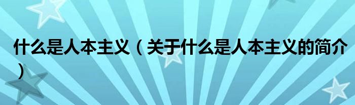 什么是人本主義（關(guān)于什么是人本主義的簡(jiǎn)介）