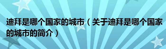 迪拜是哪個(gè)國(guó)家的城市（關(guān)于迪拜是哪個(gè)國(guó)家的城市的簡(jiǎn)介）