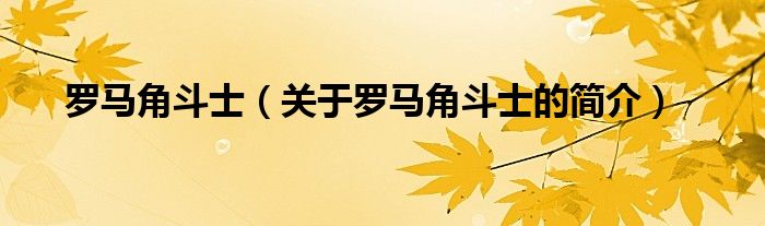 羅馬角斗士（關(guān)于羅馬角斗士的簡(jiǎn)介）