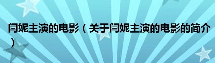 閆妮主演的電影（關(guān)于閆妮主演的電影的簡(jiǎn)介）