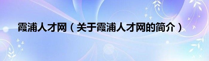 霞浦人才網(wǎng)（關(guān)于霞浦人才網(wǎng)的簡(jiǎn)介）