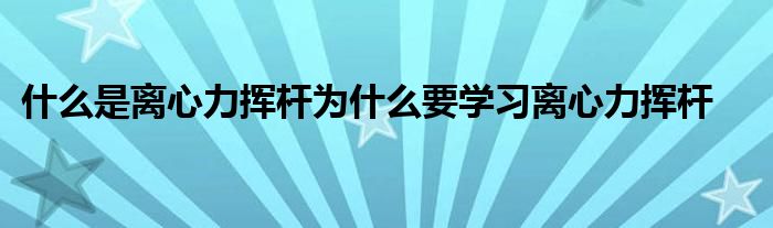 什么是離心力揮桿為什么要學(xué)習(xí)離心力揮桿