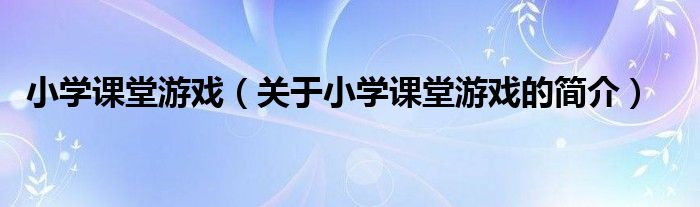 小學(xué)課堂游戲（關(guān)于小學(xué)課堂游戲的簡介）