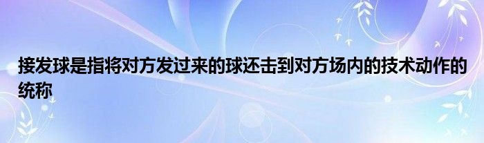 接發(fā)球是指將對(duì)方發(fā)過來的球還擊到對(duì)方場(chǎng)內(nèi)的技術(shù)動(dòng)作的統(tǒng)稱