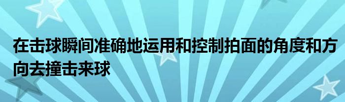 在擊球瞬間準確地運用和控制拍面的角度和方向去撞擊來球