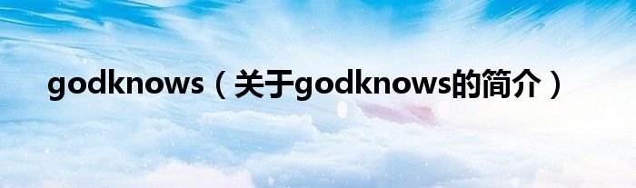 godknows（關(guān)于godknows的簡(jiǎn)介）