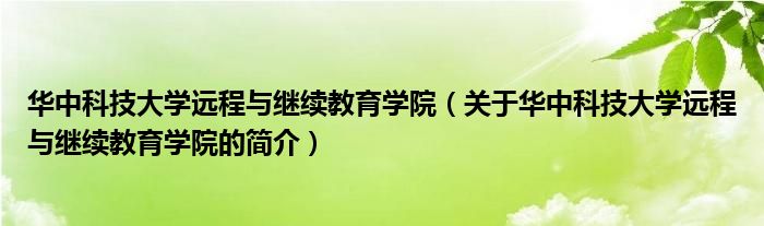 華中科技大學遠程與繼續(xù)教育學院（關于華中科技大學遠程與繼續(xù)教育學院的簡介）