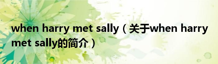 when harry met sally（關(guān)于when harry met sally的簡(jiǎn)介）