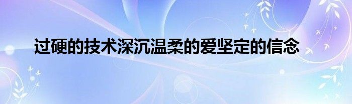 過硬的技術深沉溫柔的愛堅定的信念