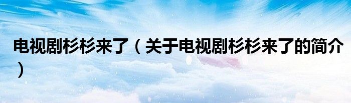 電視劇杉杉來(lái)了（關(guān)于電視劇杉杉來(lái)了的簡(jiǎn)介）